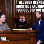 Court quotes | ALL YOUR RESPONSES MUST BE ORAL, OK? WHAT SCHOOL DID YOU GO TO? ORAL… | image tagged in courtroom,memes | made w/ Imgflip meme maker