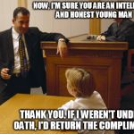 Courtroom quotes | NOW, I'M SURE YOU ARE AN INTELLIGENT AND HONEST YOUNG MAN; THANK YOU. IF I WEREN'T UNDER OATH, I'D RETURN THE COMPLIMENT | image tagged in courtroom quotes,memes | made w/ Imgflip meme maker
