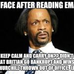 Kat Williams | MY FACE AFTER READING EMAIL; KEEP CALM AND CARRY ON?? DIDN'T GREAT BRITIAN GO BANKRUPT AND WINSTON CHURCHILL THROWN OUT OF OFFICE.  IJS! | image tagged in kat williams | made w/ Imgflip meme maker