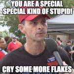 Trump supporter | YOU ARE A SPECIAL SPECIAL KIND OF STUPID! CRY SOME MORE FLAKES | image tagged in trump supporter | made w/ Imgflip meme maker