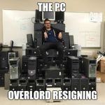 Great! | THE PC; OVERLORD RESIGNING | image tagged in bow to me peasants,pc,lol,dank,sir_unknown,memes | made w/ Imgflip meme maker