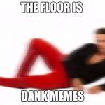 the floor is lava | THE FLOOR IS; DANK MEMES | image tagged in the floor is lava | made w/ Imgflip meme maker