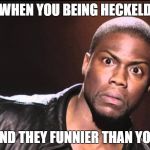 That look when some one leaves and then returns to facebook | WHEN YOU BEING HECKELD; AND THEY FUNNIER THAN YOU | image tagged in that look when some one leaves and then returns to facebook | made w/ Imgflip meme maker