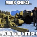 Gun depression tank | MAUS SENPAI... WHY WONT YOU NOTICE ME... | image tagged in gun depression tank | made w/ Imgflip meme maker