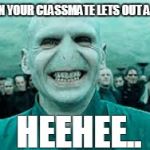 HeeHee | WHEN YOUR CLASSMATE LETS OUT A POOT; HEEHEE.. | image tagged in heehee | made w/ Imgflip meme maker
