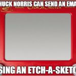 Chuck Norris Etch-A-Sketch | CHUCK NORRIS CAN SEND AN EMAIL; USING AN ETCH-A-SKETCH | image tagged in magic etch a sketch screen,memes,chuck norris | made w/ Imgflip meme maker
