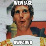Monty Python Pilate | WEWEASE; AWPAIWO | image tagged in monty python pilate | made w/ Imgflip meme maker