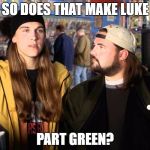 Jay and Silent Bob | SO DOES THAT MAKE LUKE; PART GREEN? | image tagged in jay and silent bob | made w/ Imgflip meme maker