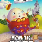 Humpty Dumpty | AHHHHH; MY WI-FI IS NOT WORKING | image tagged in humpty dumpty | made w/ Imgflip meme maker