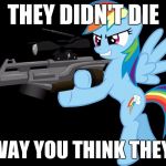 gunning rainbow dash | THEY DIDN'T DIE; THE WAY YOU THINK THEY DID! | image tagged in gunning rainbow dash,memes,guns,my little pony | made w/ Imgflip meme maker