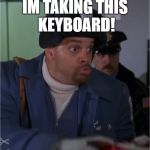 Its mine now | IM TAKING THIS KEYBOARD! | image tagged in sinbad,pc class,meme,funny,is it | made w/ Imgflip meme maker