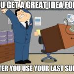 Been there , memed that | WHEN YOU GET A GREAT IDEA FOR A MEME; RIGHT AFTER YOU USE YOUR LAST SUBMISSION | image tagged in desk flip,good idea,memes,lol,omg | made w/ Imgflip meme maker