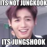 bts | ITS NOT JUNGKOOK; ITS JUNGSHOOK | image tagged in bts | made w/ Imgflip meme maker