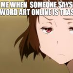 Anime Not Impressed | ME WHEN  SOMEONE SAYS SWORD ART ONLINE IS TRASH | image tagged in anime not impressed | made w/ Imgflip meme maker