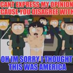 Randy marsh | CANT EXPRESS MY OPINION BECAUSE YOU DISAGREE WITH IT; OH IM SORRY I THOUGHT THIS WAS AMERICA | image tagged in randy marsh | made w/ Imgflip meme maker