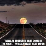 Moon road  | "BEWARE THOUGHTS THAT COME IN THE NIGHT." -WILLIAM LEAST HEAT-MOON | image tagged in moon road | made w/ Imgflip meme maker