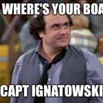 Go helo Iggy! | SO WHERE'S YOUR BOAT? CAPT IGNATOWSKI | image tagged in dipalma,louie,taxi,jim,funny,meme | made w/ Imgflip meme maker