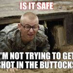 Army college funds | IS IT SAFE; I'M NOT TRYING TO GET SHOT IN THE BUTTOCKS | image tagged in army college funds | made w/ Imgflip meme maker