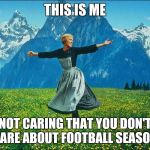 Julie Andrews | THIS IS ME; NOT CARING THAT YOU DON'T CARE ABOUT FOOTBALL SEASON. | image tagged in julie andrews | made w/ Imgflip meme maker
