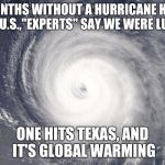 Hurricane Satellite Image | 170 MONTHS WITHOUT A HURRICANE HITTING THE U.S.,"EXPERTS" SAY WE WERE LUCKY; ONE HITS TEXAS, AND IT'S GLOBAL WARMING | image tagged in hurricane satellite image | made w/ Imgflip meme maker