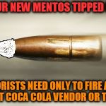 Mentos tipped bullets | WITH OUR NEW MENTOS TIPPED BULLETS; TERRORISTS NEED ONLY TO FIRE AT THE NEAREST COCA COLA VENDOR OR TRUCK !!! | image tagged in bullet,mentos | made w/ Imgflip meme maker