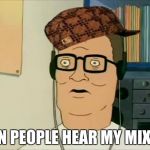 Hank Hill dubstep | WHEN PEOPLE HEAR MY MIXTAPE | image tagged in hank hill dubstep,scumbag | made w/ Imgflip meme maker