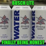Yeah, I know it's a charity relief product...but still. | BUSCH LITE; FINALLY BEING HONEST | image tagged in busch water,busch lite,hurricane harvey,beer | made w/ Imgflip meme maker