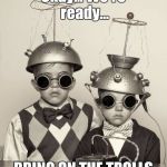 Life on Mars | Okay... We're ready... BRING ON THE TROLLS | image tagged in life on mars | made w/ Imgflip meme maker