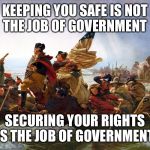 The difference is critical  | KEEPING YOU SAFE IS NOT THE JOB OF GOVERNMENT; SECURING YOUR RIGHTS IS THE JOB OF GOVERNMENT | image tagged in george washington,human rights,government,safety,political meme | made w/ Imgflip meme maker