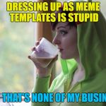 I wonder what else she has done? :) | DRESSING UP AS MEME TEMPLATES IS STUPID; BUT THAT'S NONE OF MY BUSINESS | image tagged in but that's none of my business girl,memes,dressing up | made w/ Imgflip meme maker