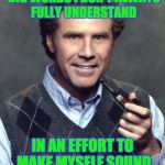 I guess that's why people have a hard time understanding what I'm saying... | SOMETIMES, I USE BIG WORDS I DON'T ALWAYS FULLY UNDERSTAND; IN AN EFFORT TO MAKE MYSELF SOUND MORE PHOTOSYNTHESIS. | image tagged in will ferrell sweater vest,puns,sophisticated,big words,wrong use | made w/ Imgflip meme maker