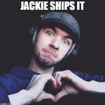 Jack Ships | JACKIE SHIPS IT | image tagged in jacksepticeye | made w/ Imgflip meme maker