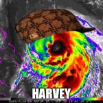 Hurricane  | HARVEY | image tagged in hurricane,scumbag | made w/ Imgflip meme maker