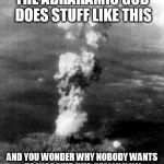 hiroshima bomb cloud bomba atomica | THE ABRAHAMIC GOD DOES STUFF LIKE THIS; AND YOU WONDER WHY NOBODY WANTS TO WORSHIP HIM, REALLY NOW | image tagged in hiroshima bomb cloud bomba atomica,god,yahweh,the abrahamic god,abrahamic religions,nuke | made w/ Imgflip meme maker
