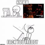 When I found out fnaf 2 was a prequel | HMMM; FACK YOU FREDDY | image tagged in when i found out fnaf 2 was a prequel | made w/ Imgflip meme maker