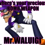 TOO BAD! WALUIGI TIME! | where's your precious BOMB WEAPON; Mr.WALUIGI | image tagged in too bad waluigi time | made w/ Imgflip meme maker