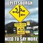 Good luck is ahead | PITTSBURGH; NEED TO SAY MORE | image tagged in good luck is ahead | made w/ Imgflip meme maker