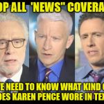 CNN | STOP ALL  'NEWS" COVERAGE! WE NEED TO KNOW WHAT KIND OF SHOES KAREN PENCE WORE IN TEXAS! | image tagged in cnn | made w/ Imgflip meme maker