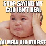crying baby | STOP SAYING MY GOD ISN'T REAL; YOU MEAN OLD ATHEISTS | image tagged in crying baby | made w/ Imgflip meme maker