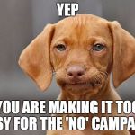 Kinda Done Dog | YEP; YOU ARE MAKING IT TOO EASY FOR THE 'NO' CAMPAIGN | image tagged in kinda done dog | made w/ Imgflip meme maker