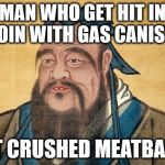 Confucious Say | MAN WHO GET HIT IN GROIN WITH GAS CANISTER; GET CRUSHED MEATBALLS | image tagged in confucious say | made w/ Imgflip meme maker