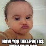 Baby Funny Selfie | HOW YOU TAKE PHOTOS WITH YOUR BAD | image tagged in baby funny selfie | made w/ Imgflip meme maker