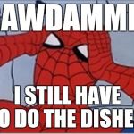 Frustrated Spiderman | GAWDAMMIT; I STILL HAVE TO DO THE DISHES! | image tagged in frustrated spiderman,god dammit,chores | made w/ Imgflip meme maker