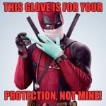 Deadpool Rubber Glove Trust Me | THIS GLOVE IS FOR YOUR; PROTECTION, NOT MINE! | image tagged in deadpool rubber glove trust me | made w/ Imgflip meme maker