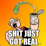 popeye | SHIT JUST
 GOT REAL | image tagged in popeye | made w/ Imgflip meme maker