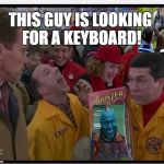 Turbo Laugh | THIS GUY IS LOOKING FOR A KEYBOARD! | image tagged in turbo laugh | made w/ Imgflip meme maker