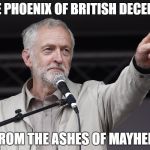 Jeremy Corbyn | THE PHOENIX OF BRITISH DECENCY; FROM THE ASHES OF MAYHEM | image tagged in jeremy corbyn | made w/ Imgflip meme maker