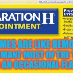 preparation h | MOST MEMES ARE LIKE HEMORRHOIDS; DORMANT MOST OF THE TIME WITH AN OCCASIONAL FLARE UP | image tagged in preparation h | made w/ Imgflip meme maker