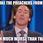 Joel Osteen Chumps | I'M NOT LIKE THE PREACHERS FROM THE 90'S; I'M MUCH WORSE THAN THAT | image tagged in joel osteen chumps | made w/ Imgflip meme maker