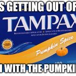 Pumpkin Spice | THIS IS GETTING OUT OF HAND; ENOUGH WITH THE PUMPKIN SPICE | image tagged in pumpkin spice | made w/ Imgflip meme maker